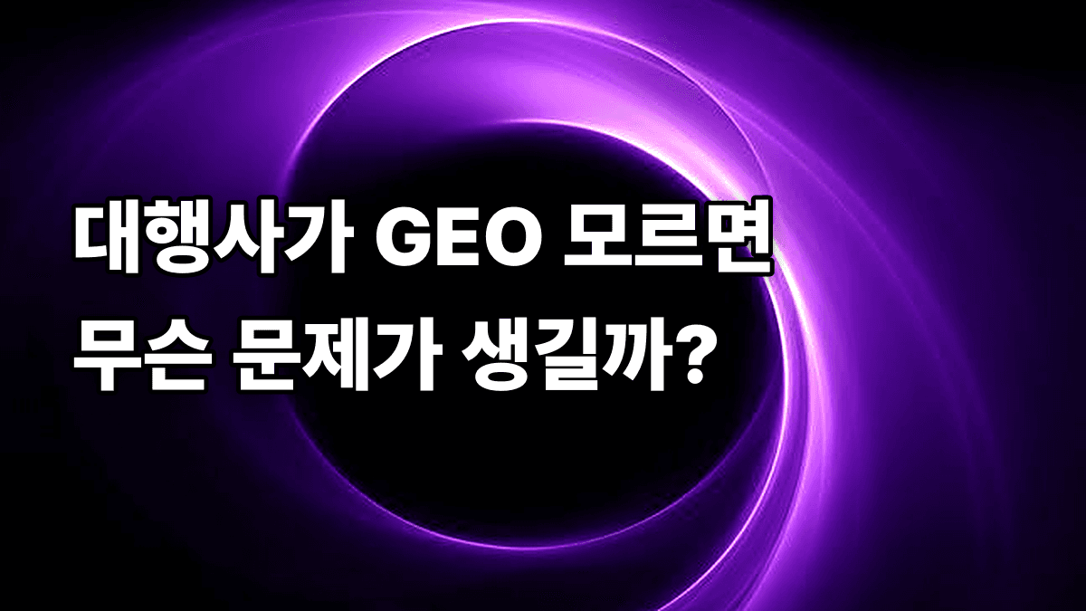 마케팅 대행사가 GEO를 모르면 생기는 문제