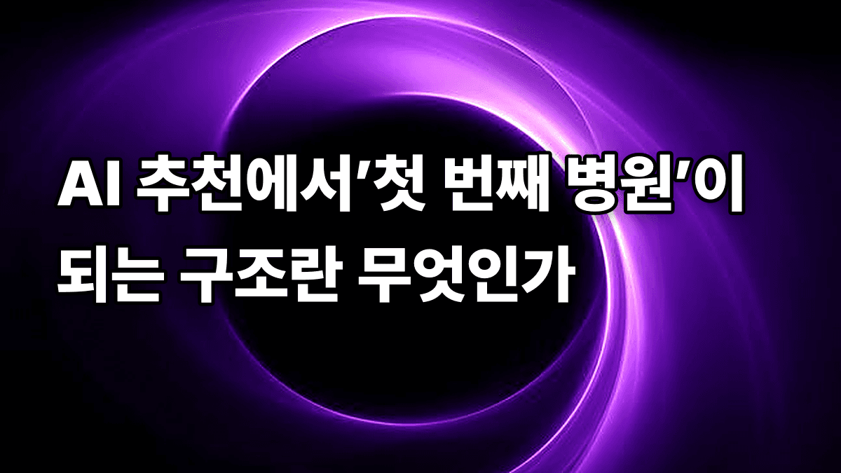 AI 추천에서’첫 번째 병원’이 되는 구조란 무엇인가
