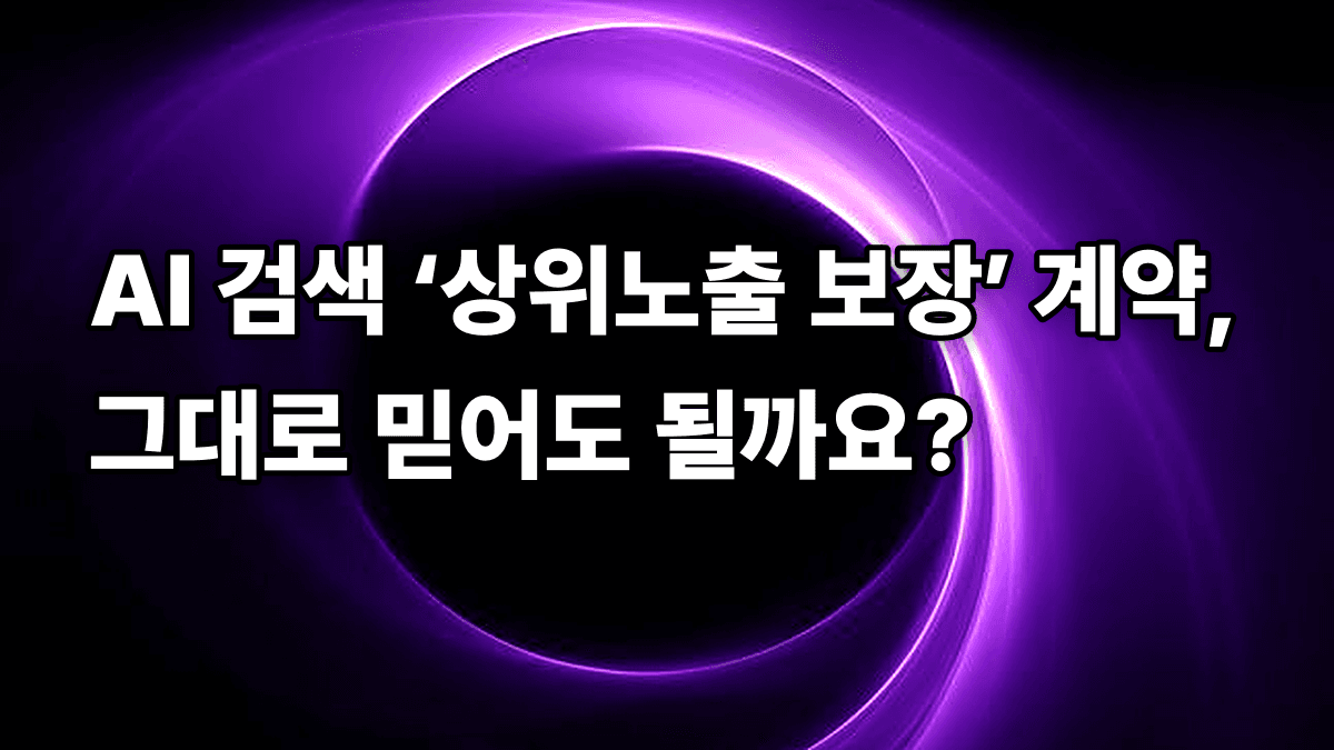 AI 검색 ‘상위노출 보장’ 계약, 그대로 믿어도 될까요?