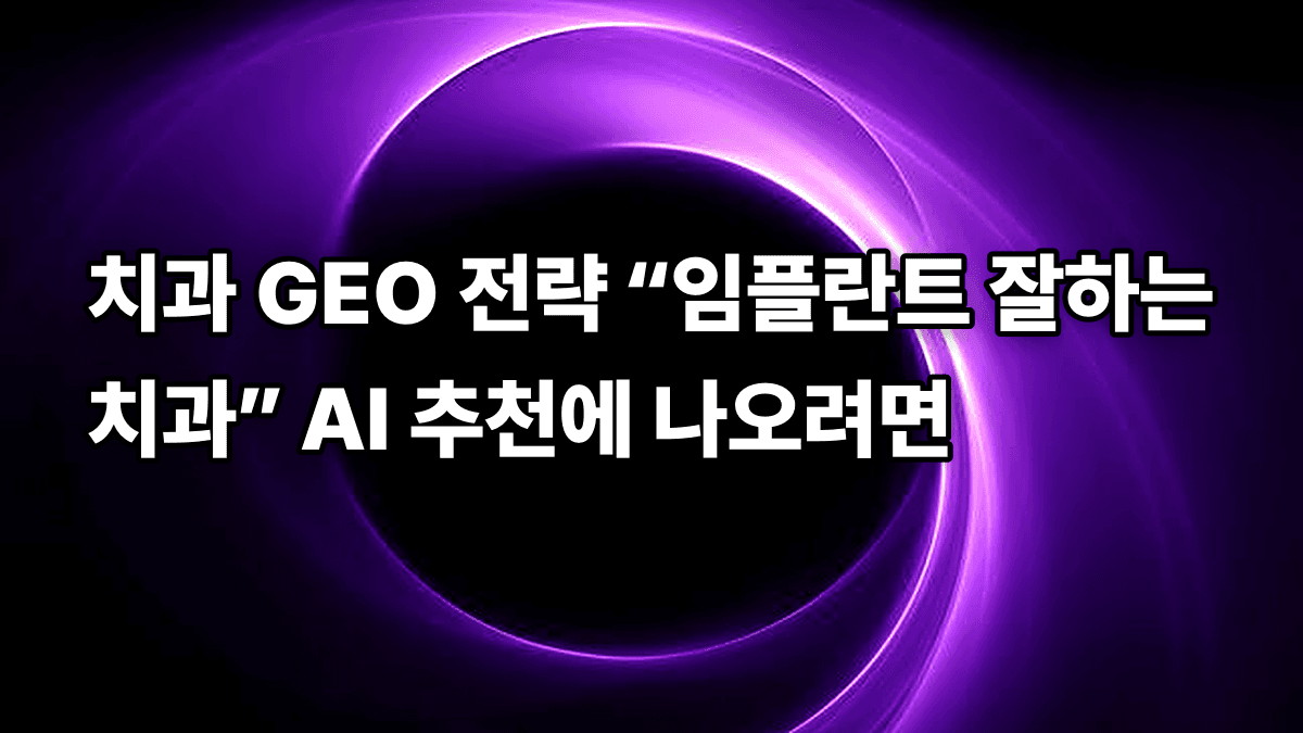 치과 GEO 전략 “임플란트 잘하는 치과” AI 추천에 나오려면