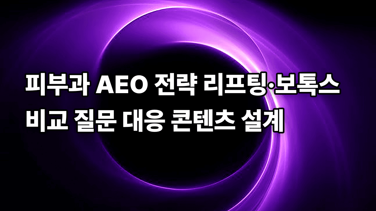 피부과 AEO 전략 리프팅·보톡스 비교 질문 대응 콘텐츠 설계