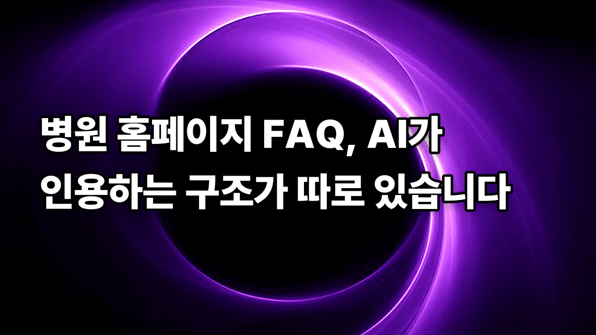 병원 홈페이지 FAQ, AI가 인용하는 구조가 따로 있습니다