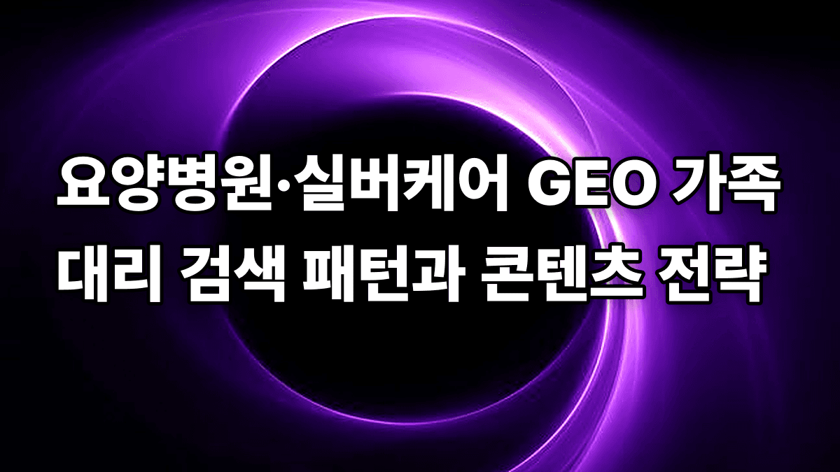 요양병원·실버케어 GEO 가족 대리 검색 패턴과 콘텐츠 전략