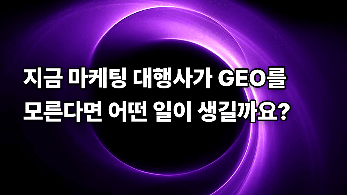 지금 마케팅 대행사가 GEO를 모른다면 어떤 일이 생길까요?