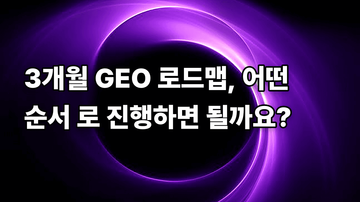 3개월 GEO 로드맵, 어떤 순서 로 진행하면 될까요?