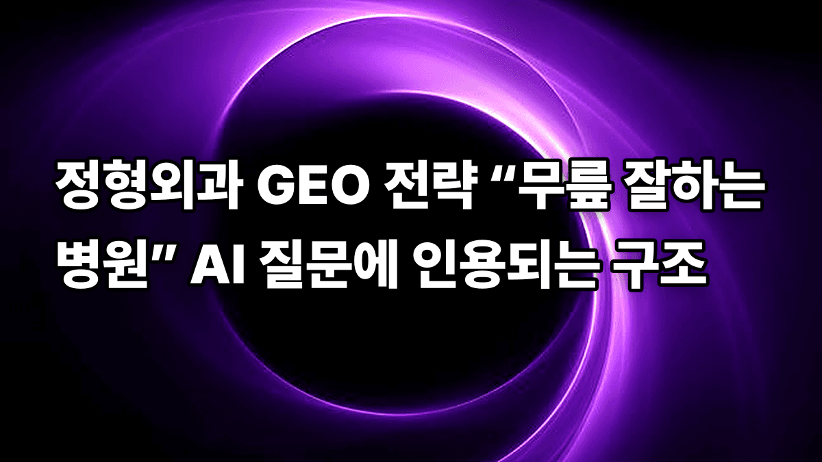 정형외과 GEO 전략 “무릎 잘하는 병원” AI 질문에 인용되는 구조